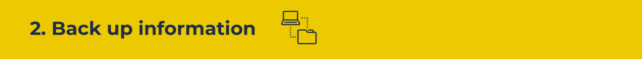 A horizontal yellow rectangle with the words 2. Back up information and a graphic of a computer connected to a file with dotted lines.