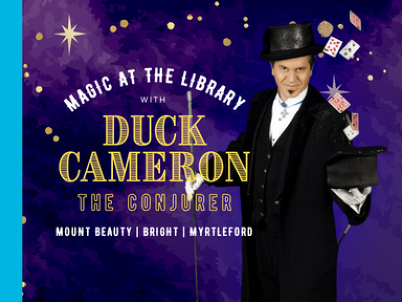 A magician holding an upside down top hat with cards flying out of the hat. The words 'Magic at the Library - Duck Cameron The Conurer - Mount Beauty, Bright, Myrtleford' are written across the image in white and gold lettering.